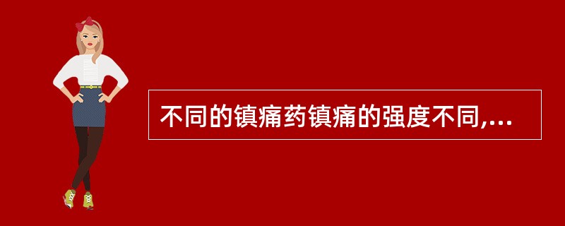 不同的镇痛药镇痛的强度不同,若吗啡的镇痛强度为1,则镇痛新的镇痛强度为