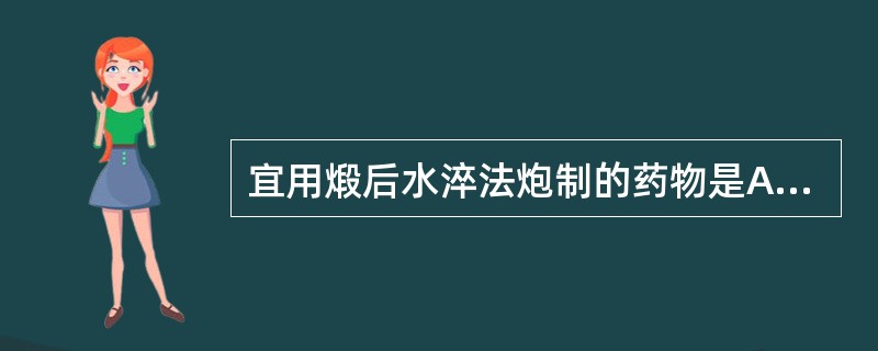 宜用煅后水淬法炮制的药物是A、钟乳石B、自然铜C、蛤壳D、炉甘石E、花蕊石 -