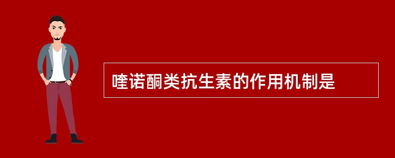 喹诺酮类抗生素的作用机制是