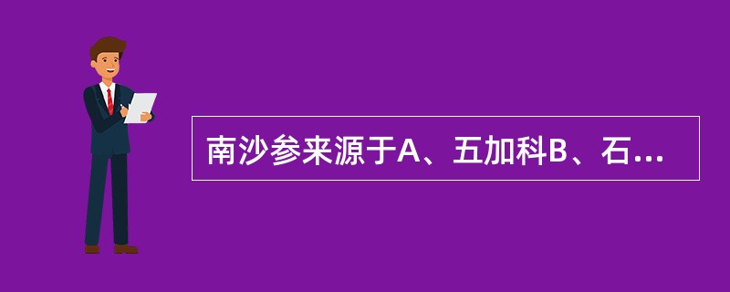 南沙参来源于A、五加科B、石竹科C、玄参科D、伞形科E、桔梗科