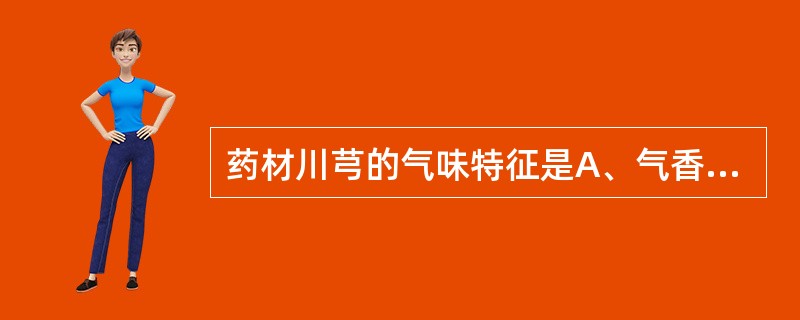 药材川芎的气味特征是A、气香,味苦、辛B、气香,味甘、辣C、香气浓郁,味苦、辛,