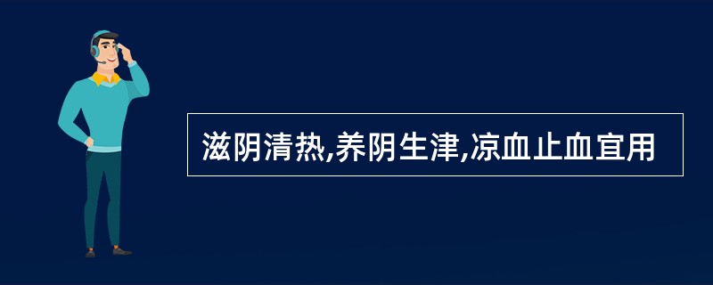 滋阴清热,养阴生津,凉血止血宜用