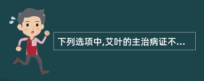 下列选项中,艾叶的主治病证不包括A、妊娠恶阻B、胎漏下血C、经寒痛经D、宫冷不孕