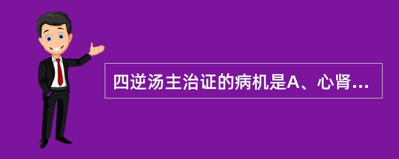 四逆汤主治证的病机是A、心肾阳虚,阴寒内盛B、脾肾阳虚,水湿内停C、心肾阳虚,水