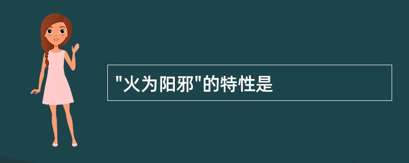 "火为阳邪"的特性是