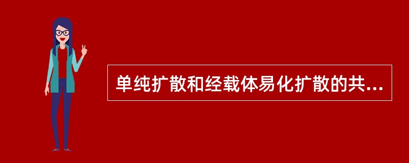 单纯扩散和经载体易化扩散的共同特点是A、要消耗能量B、顺浓度梯度C、需要膜蛋白介