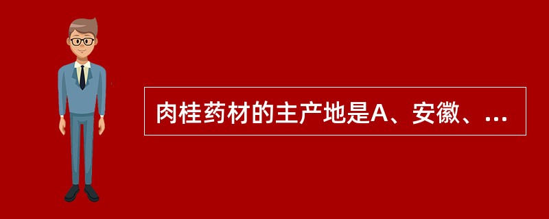 肉桂药材的主产地是A、安徽、山东B、广东、广西C、河南、山西D、东北E、四川、湖