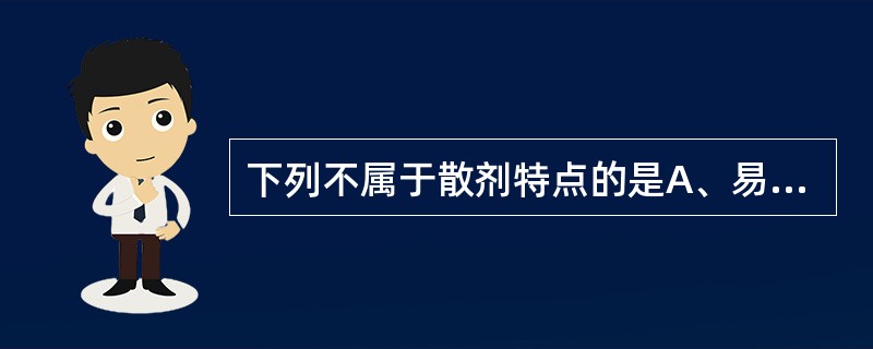 下列不属于散剂特点的是A、易分散、奏效快B、比表面积增大,故其臭味、刺激性增强C