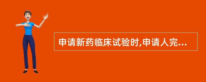 申请新药临床试验时,申请人完成临床研究后,应当填写《药品注册申请表》,并将有关资