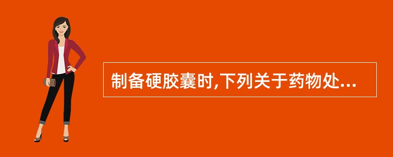 制备硬胶囊时,下列关于药物处理方法的叙述,错误的是A、细料药可直接粉碎成细粉,过