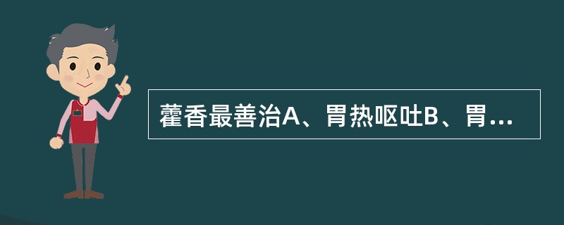 藿香最善治A、胃热呕吐B、胃虚呕吐C、湿浊呕吐D、食积呕吐E、以上皆非