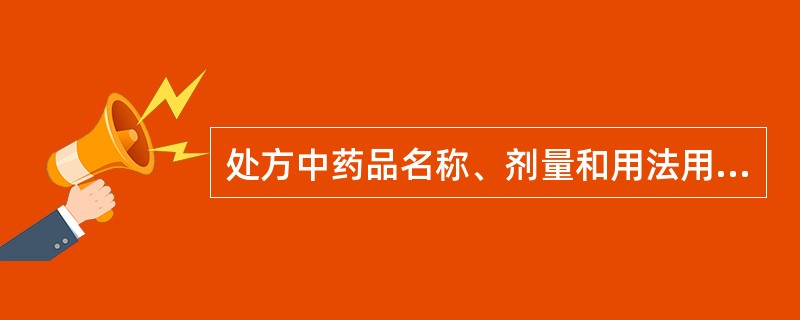 处方中药品名称、剂量和用法用量不能使用的书写方式是 A、规范的中文B、规范的中文