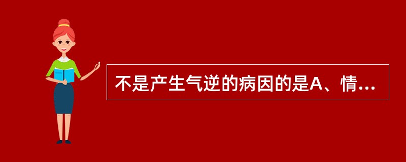 不是产生气逆的病因的是A、情志所伤B、饮食不适C、外邪侵犯D、痰浊壅滞E、瘀血阻