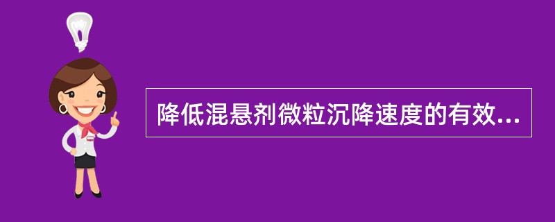 降低混悬剂微粒沉降速度的有效措施是A、增大混悬微粒的粒径B、减小混悬微粒的密度C