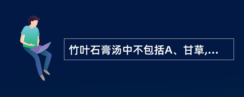 竹叶石膏汤中不包括A、甘草,半夏B、石膏,麦冬C、知母,生地黄D、人参,粳米E、