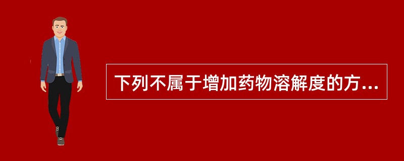 下列不属于增加药物溶解度的方法是A、加增溶剂B、加助溶剂C、制成盐类D、使用潜溶