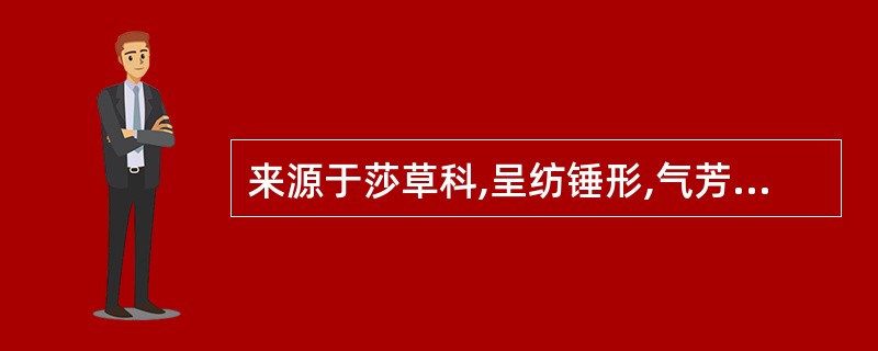 来源于莎草科,呈纺锤形,气芳香,味微苦的药材是