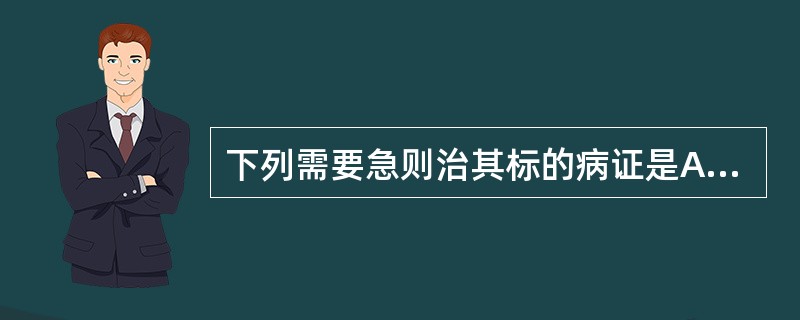 下列需要急则治其标的病证是A、大出血不止B、大便干燥C、气虚乏力D、阴虚内热E、