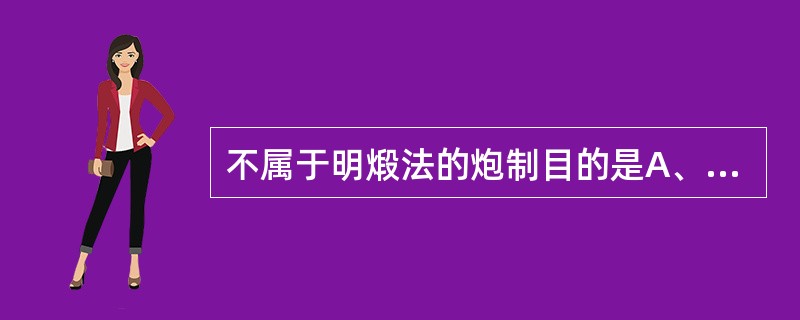 不属于明煅法的炮制目的是A、使药材质地酥脆B、除去结晶水C、使药材有效成分容易煎