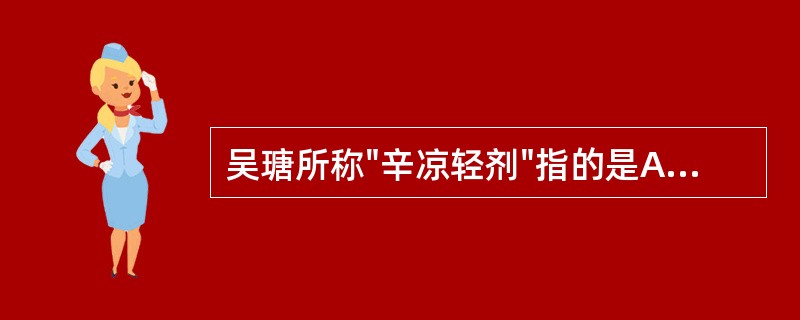 吴瑭所称"辛凉轻剂"指的是A、桑菊饮B、杏苏散C、桑杏汤D、银翘散E、止嗽散 -