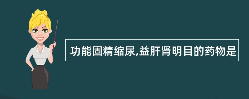 功能固精缩尿,益肝肾明目的药物是