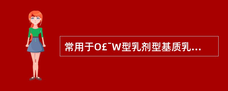 常用于O£¯W型乳剂型基质乳化剂的是A、月桂醇硫酸钠B、羊毛脂C、司盘类D、硬脂