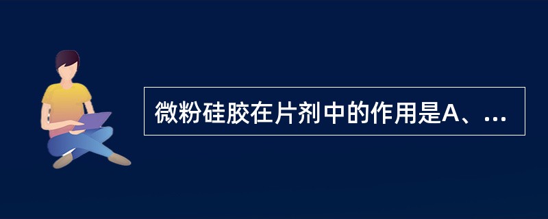 微粉硅胶在片剂中的作用是A、填充剂B、崩解剂C、润滑剂D、黏合剂E、润湿剂 -