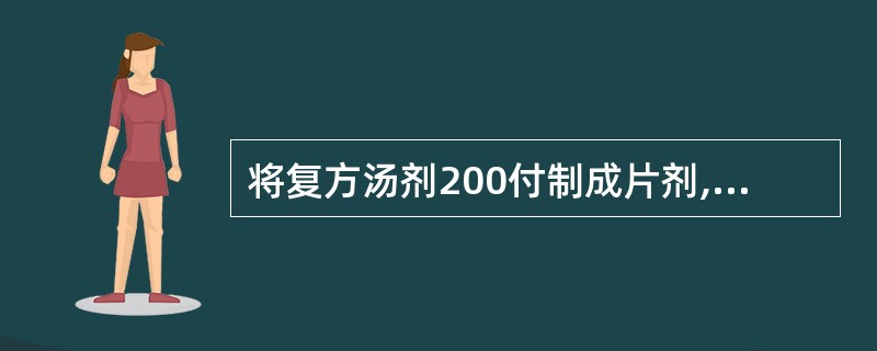 将复方汤剂200付制成片剂,经提取后制成干颗粒640g,压片前需加入1%硬脂酸镁