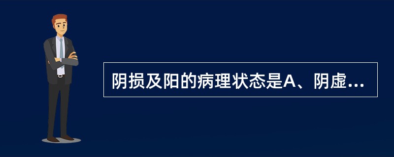 阴损及阳的病理状态是A、阴虚B、阳虚为主的阴阳两虚C、阴虚为主的阴阳两虚D、阳虚