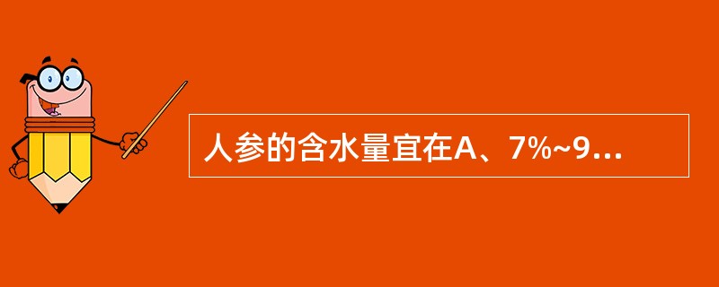 人参的含水量宜在A、7%~9%B、7%~11%C、9%~13%D、7%~13%E