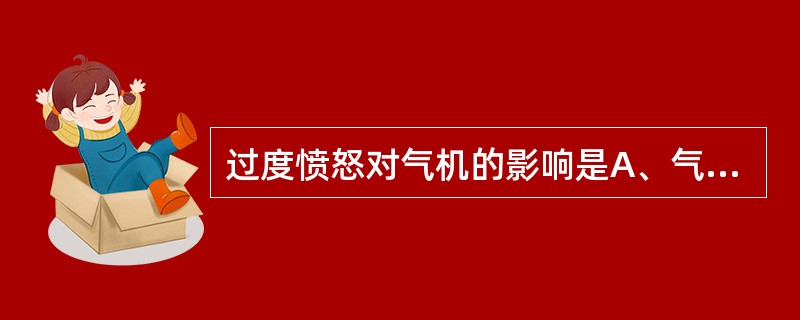 过度愤怒对气机的影响是A、气滞B、气结C、气上D、气下E、气乱