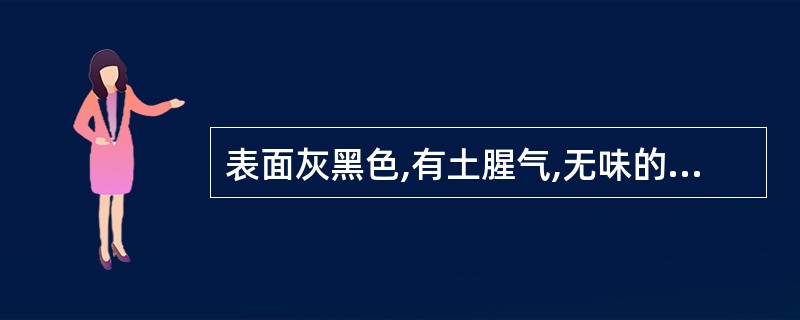 表面灰黑色,有土腥气,无味的药材是