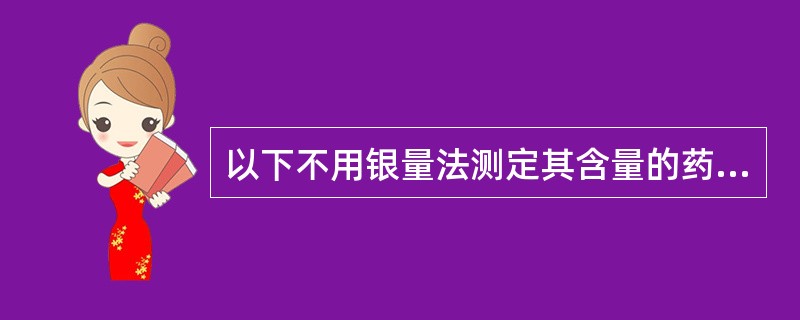 以下不用银量法测定其含量的药物为A、苯巴比妥钠B、司可巴比妥钠C、异戊巴比妥D、