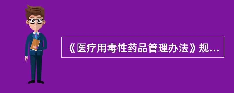 《医疗用毒性药品管理办法》规定,医疗单位供应和调配毒性药品时