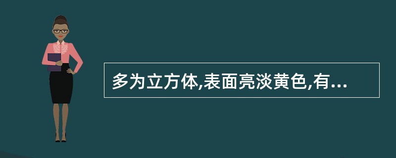 多为立方体,表面亮淡黄色,有金属光泽,立方体相邻晶面上条纹互相垂直,条痕棕黑色或