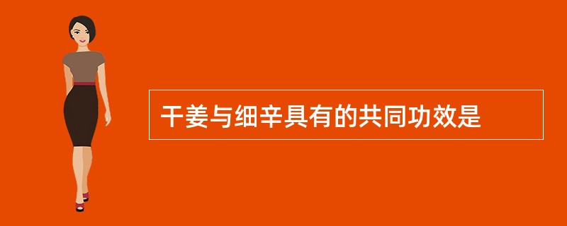 干姜与细辛具有的共同功效是