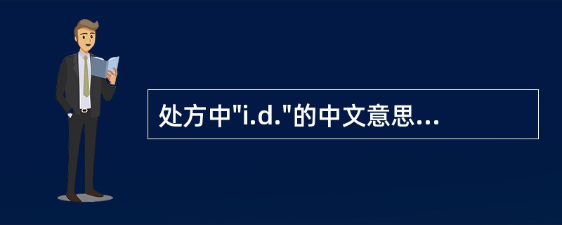 处方中"i.d."的中文意思是A、皮下注射B、皮内注射C、肌内注射D、静脉注射E