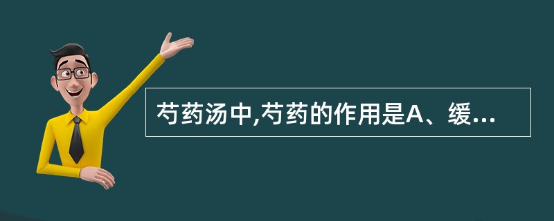 芍药汤中,芍药的作用是A、缓急止痛B、柔肝敛阴C、柔肝理脾,调和气血D、行气导滞