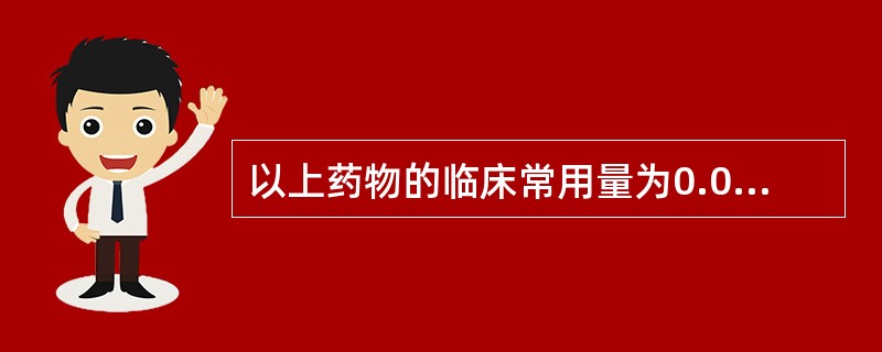 以上药物的临床常用量为0.03~0.6g的是