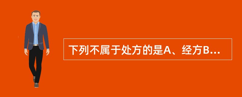 下列不属于处方的是A、经方B、土方C、单方D、时方E、秘方