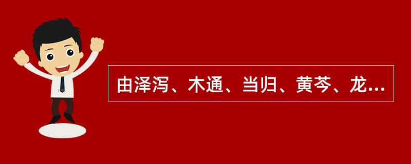 由泽泻、木通、当归、黄芩、龙胆、柴胡、生地黄、甘草、栀子组成的方剂是A、凉膈散B