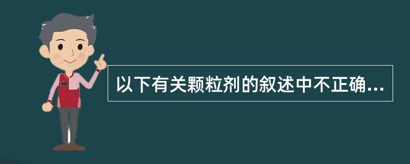 以下有关颗粒剂的叙述中不正确的是A、保持了汤剂作用迅速的特点B、体积小C、质量稳