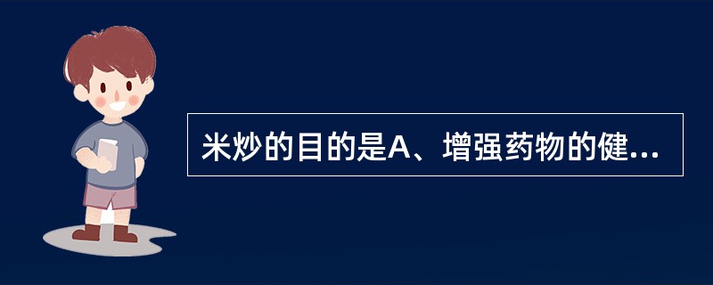 米炒的目的是A、增强药物的健脾止泻作用B、使药物质地酥脆C、便于携带D、增强药物