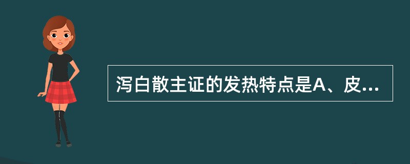 泻白散主证的发热特点是A、皮肤蒸热B、身热夜甚C、夜热早凉D、午后低热E、骨蒸发