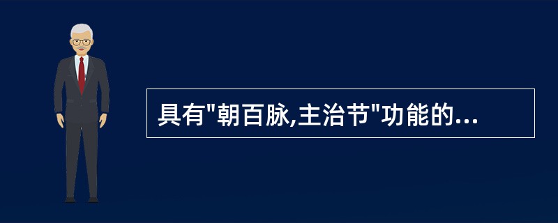 具有"朝百脉,主治节"功能的脏是A、脾B、肝C、心D、肺E、肾