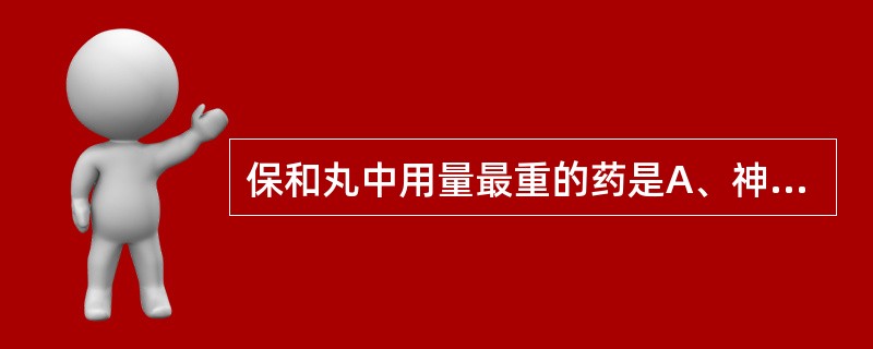 保和丸中用量最重的药是A、神曲B、莱菔子C、山楂D、连翘E、半夏