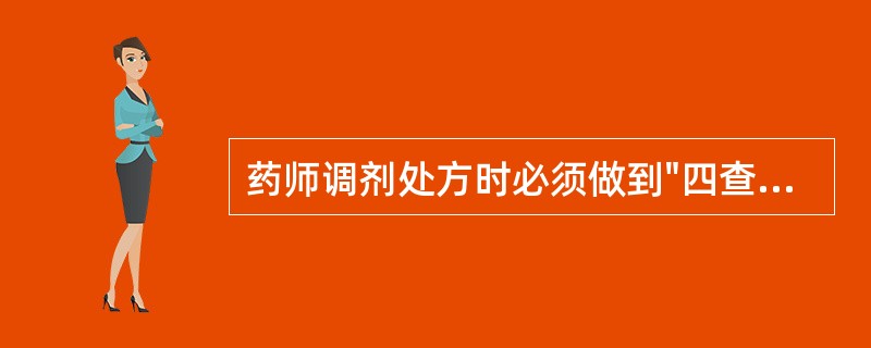 药师调剂处方时必须做到"四查十对":查药品,对