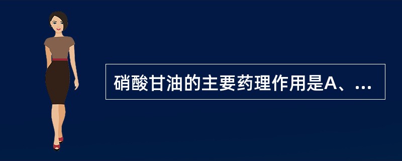 硝酸甘油的主要药理作用是A、降低心肌收缩力B、缩短射血时间C、增加冠脉流量D、松