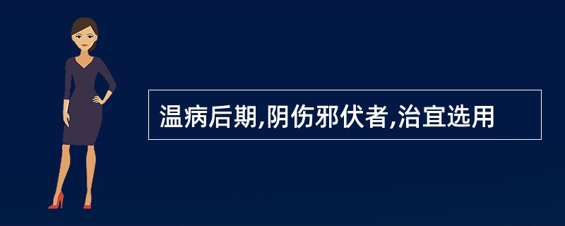 温病后期,阴伤邪伏者,治宜选用