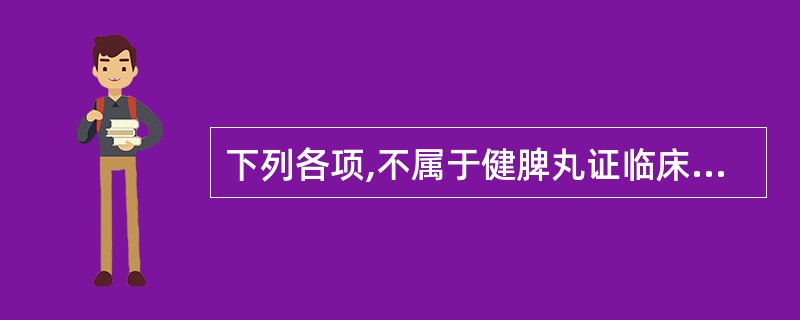 下列各项,不属于健脾丸证临床表现的是A、大便溏薄B、脘腹痞闷C、怠惰嗜卧D、苔腻